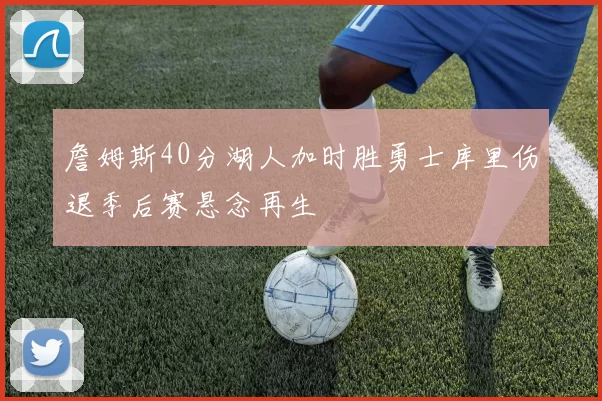 詹姆斯40分湖人加时胜勇士库里伤退季后赛悬念再生