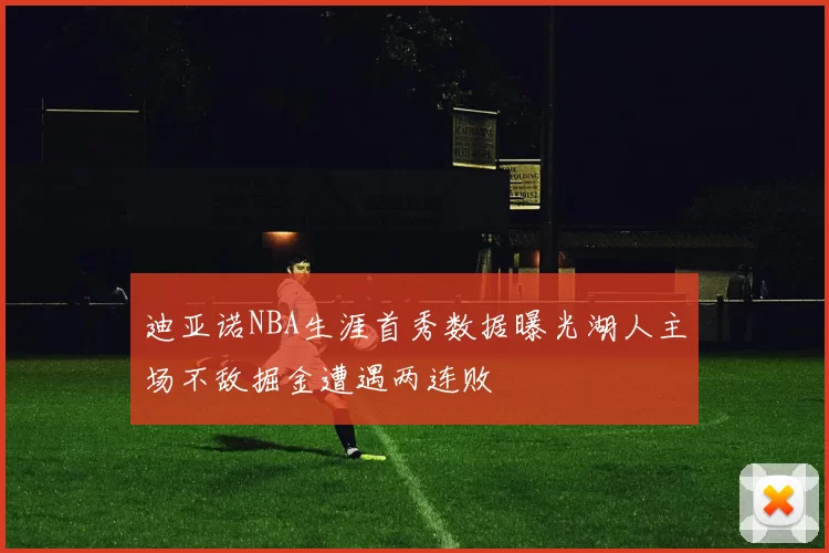 迪亚诺NBA生涯首秀数据曝光湖人主场不敌掘金遭遇两连败