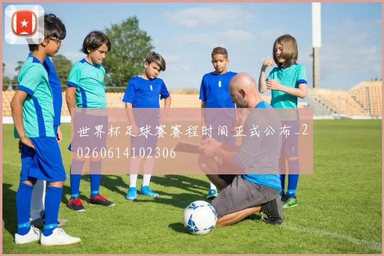 世界杯足球赛赛程时间正式公布_20260614102306