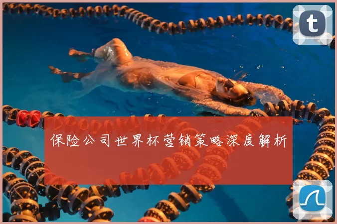 保险公司世界杯营销策略深度解析