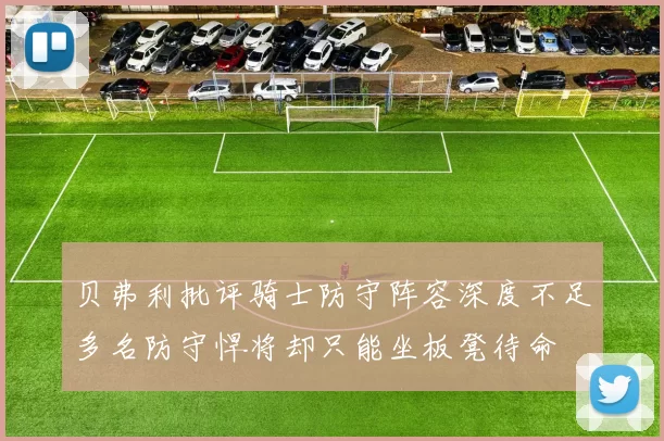 贝弗利批评骑士防守阵容深度不足多名防守悍将却只能坐板凳待命