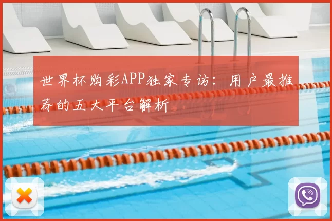 世界杯购彩APP独家专访：用户最推荐的五大平台解析