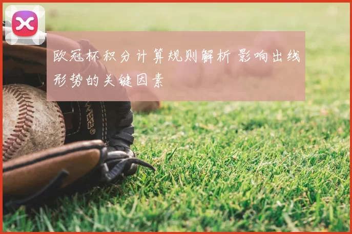 欧冠杯积分计算规则解析 影响出线形势的关键因素