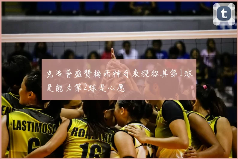 克洛普盛赞梅西神奇表现称其第1球是能力第2球是心愿