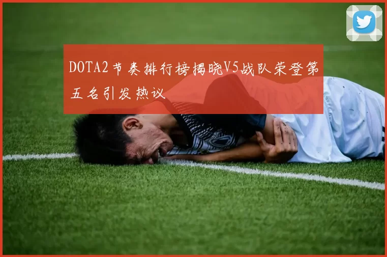 DOTA2节奏排行榜揭晓V5战队荣登第五名引发热议